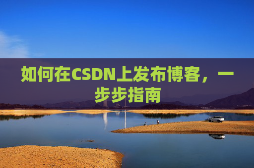 如何在CSDN上发布博客，一步步指南